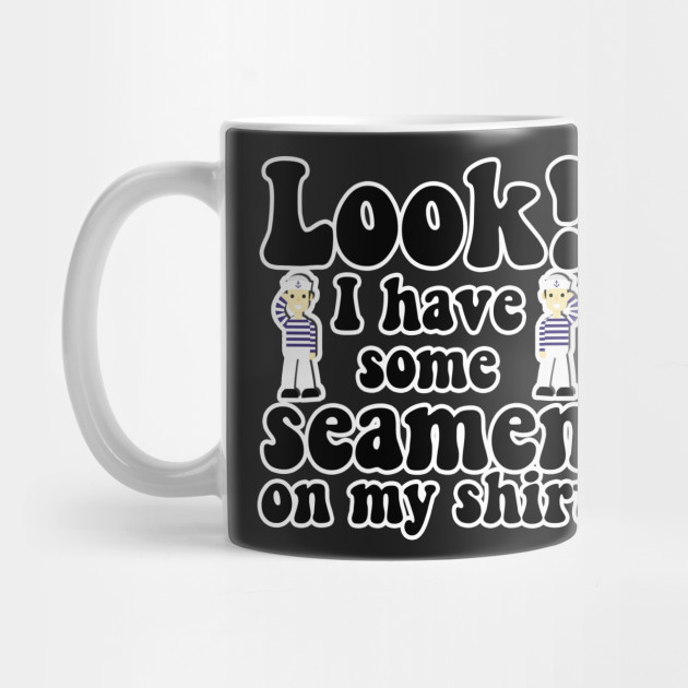 You.. got a little.. seaman there...
